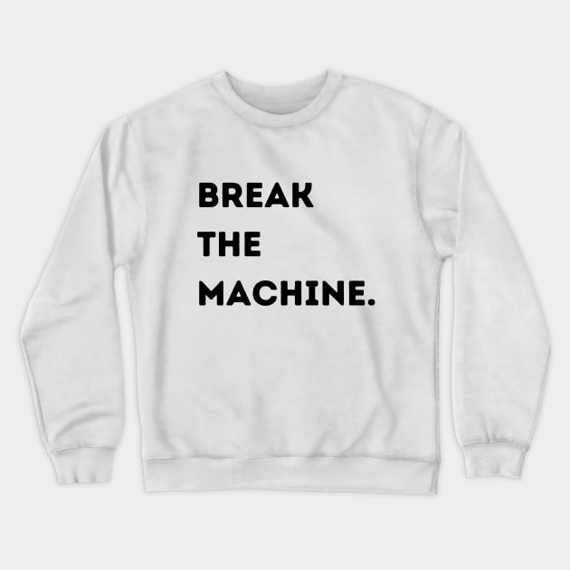 Break the Machine (black font) Crewneck Sweatshirt by Pchadden